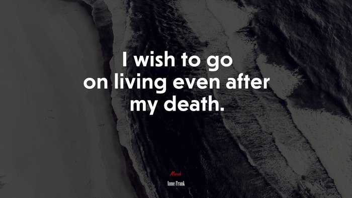 I wish to go on living even after my death. | Anne Frank quote