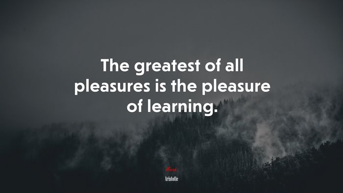 The greatest of all pleasures is the pleasure of learning. | Aristotle quote