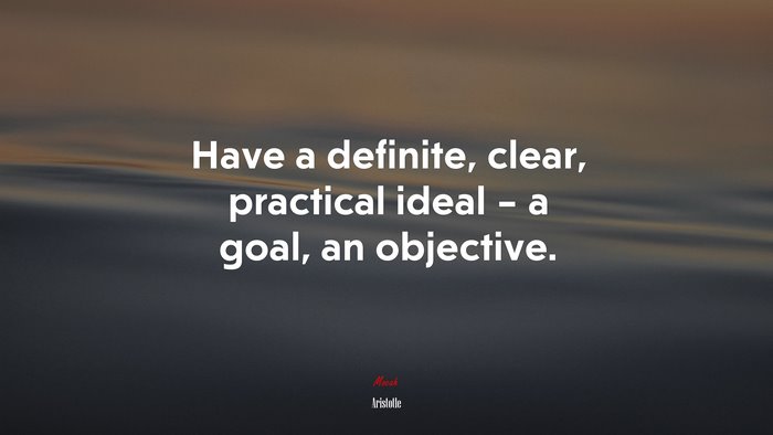 Have a definite, clear, practical ideal – a goal, an objective. | Aristotle quote