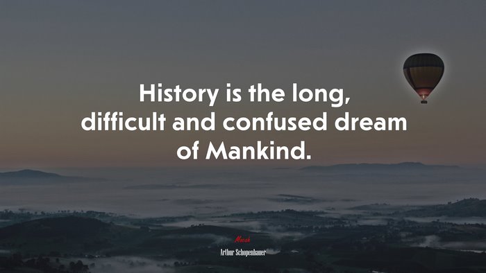 History is the long, difficult and confused dream of Mankind. | Arthur Schopenhauer quote