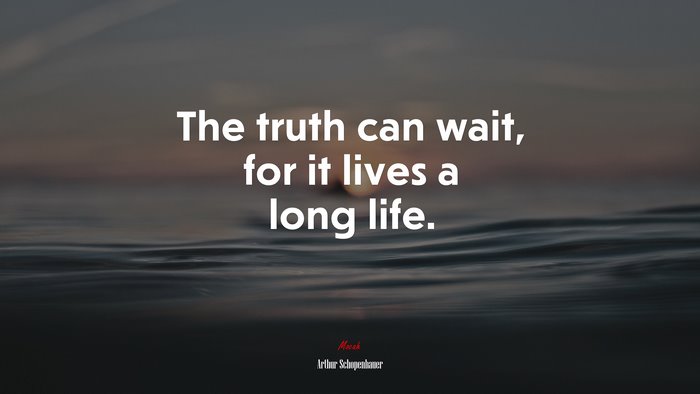 The truth can wait, for it lives a long life. | Arthur Schopenhauer quote
