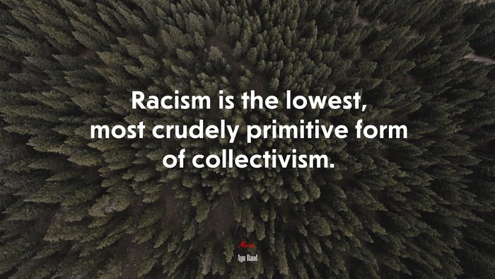 Racism is the lowest, most crudely primitive form of collectivism. | Ayn Rand quote