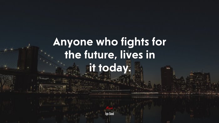 Anyone who fights for the future, lives in it today. | Ayn Rand quote