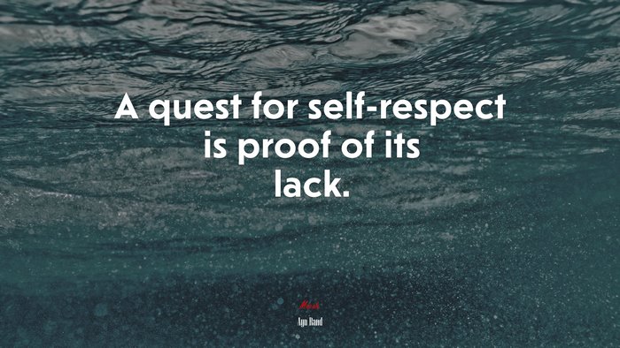 A quest for self-respect is proof of its lack. | Ayn Rand quote