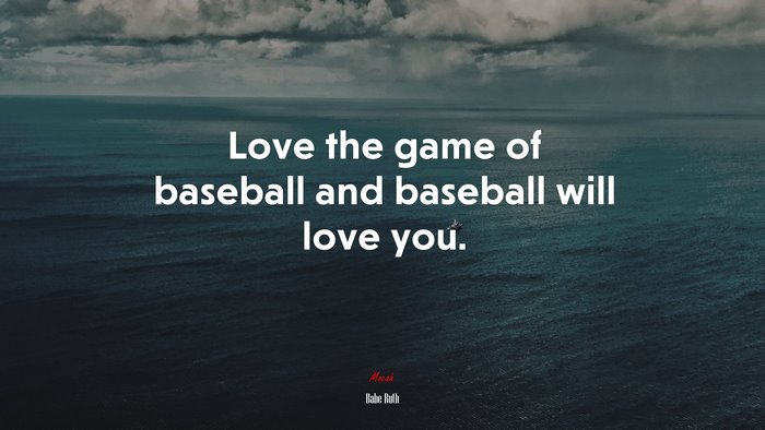 Love the game of baseball and baseball will love you. | Babe Ruth quote