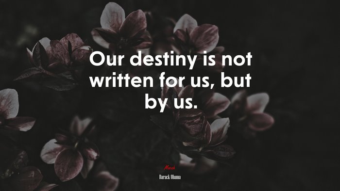 Our destiny is not written for us, but by us. | Barack Obama quote