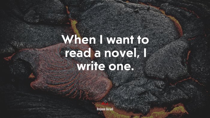 When I want to read a novel, I write one. | Benjamin Disraeli quote