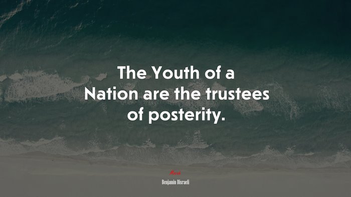 The Youth of a Nation are the trustees of posterity. | Benjamin Disraeli quote