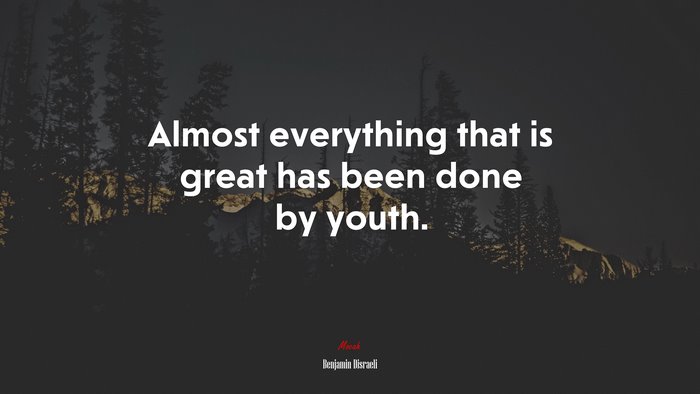 Almost everything that is great has been done by youth. | Benjamin Disraeli quote