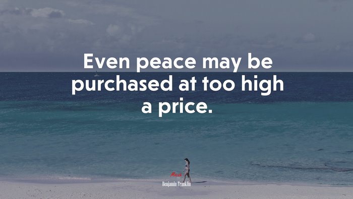 Even peace may be purchased at too high a price. | Benjamin Franklin quote