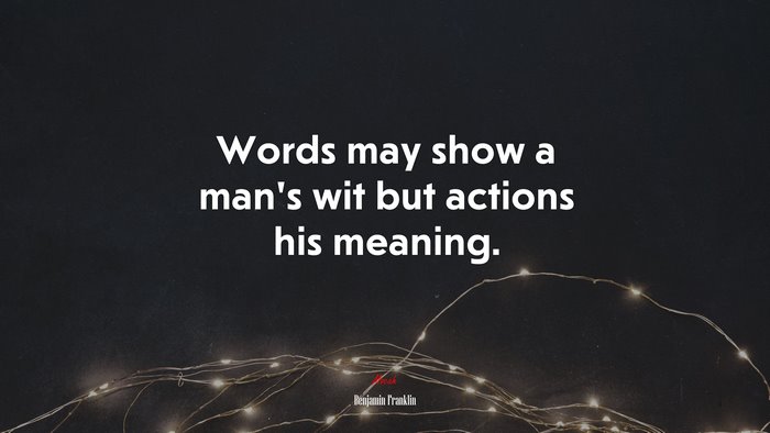 Words may show a man’s wit but actions his meaning. | Benjamin Franklin quote