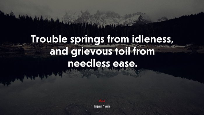 Trouble springs from idleness, and grievous toil from needless ease. | Benjamin Franklin quote