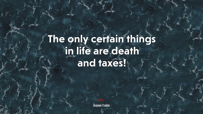 The only certain things in life are death and taxes! | Benjamin Franklin quote
