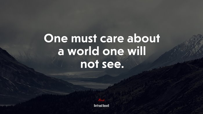 One must care about a world one will not see. | Bertrand Russell quote