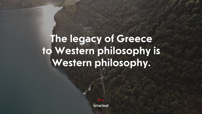 The legacy of Greece to Western philosophy is Western philosophy. | Bertrand Russell quote