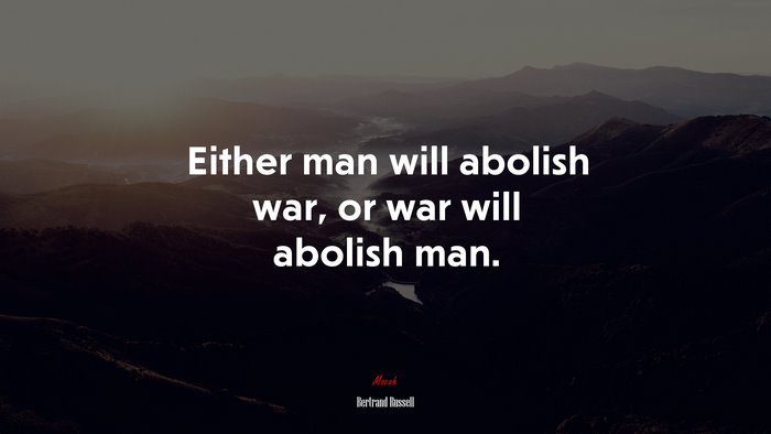 Either man will abolish war, or war will abolish man. | Bertrand Russell quote