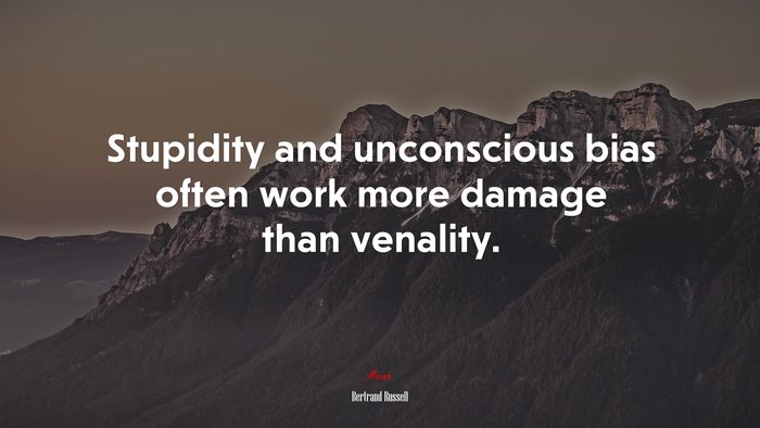 Stupidity and unconscious bias often work more damage than venality. | Bertrand Russell quote