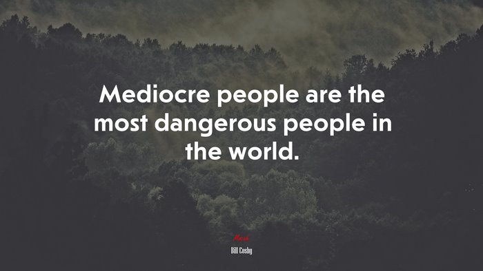 Mediocre people are the most dangerous people in the world. | Bill Cosby quote