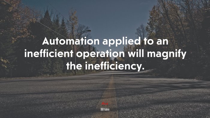 Automation applied to an inefficient operation will magnify the inefficiency. | Bill Gates quote