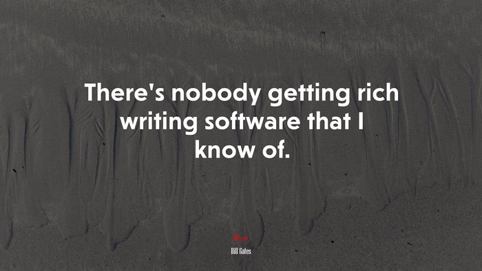 There’s nobody getting rich writing software that I know of. | Bill Gates quote