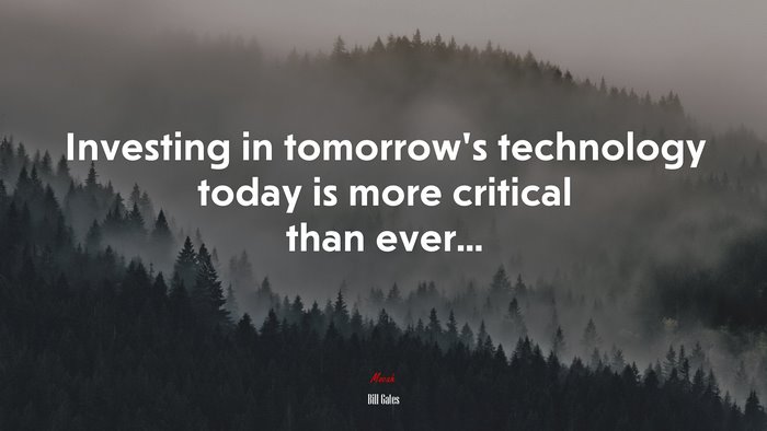 Investing in tomorrow’s technology today is more critical than ever... | Bill Gates quote