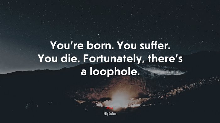 You’re born. You suffer. You die. Fortunately, there’s a loophole. | Billy Graham quote
