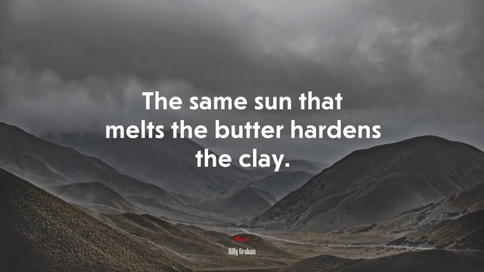 The same sun that melts the butter hardens the clay. | Billy Graham quote