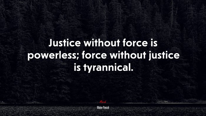 Justice without force is powerless; force without justice is tyrannical. | Blaise Pascal quote
