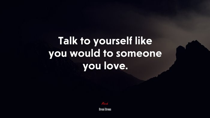 Talk to yourself like you would to someone you love. | Brené Brown quote