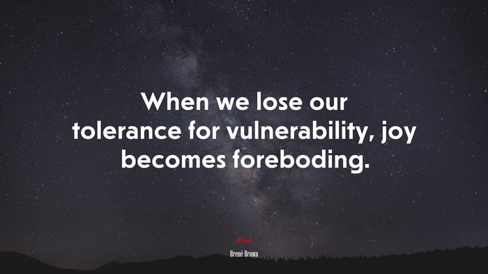 When we lose our tolerance for vulnerability, joy becomes foreboding. | Brené Brown quote