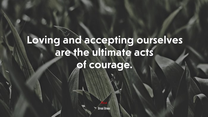 Loving and accepting ourselves are the ultimate acts of courage. | Brené Brown quote