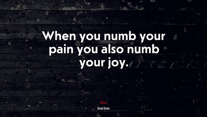 When you numb your pain you also numb your joy. | Brené Brown quote