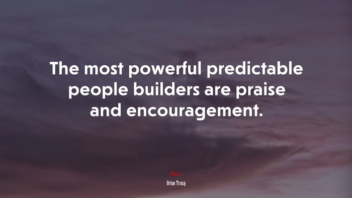 The most powerful predictable people builders are praise and encouragement. | Brian Tracy quote