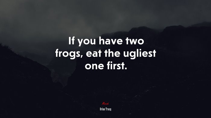 If you have two frogs, eat the ugliest one first. | Brian Tracy quote