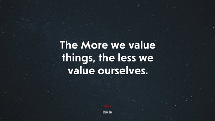 The More we value things, the less we value ourselves. | Bruce Lee quote