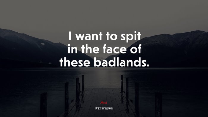 I want to spit in the face of these badlands. | Bruce Springsteen quote