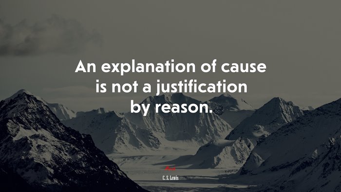 An explanation of cause is not a justification by reason. | C. S. Lewis quote