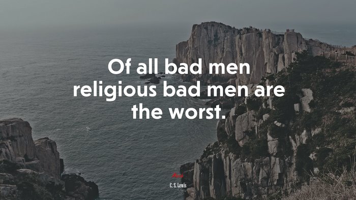 Of all bad men religious bad men are the worst. | C. S. Lewis quote