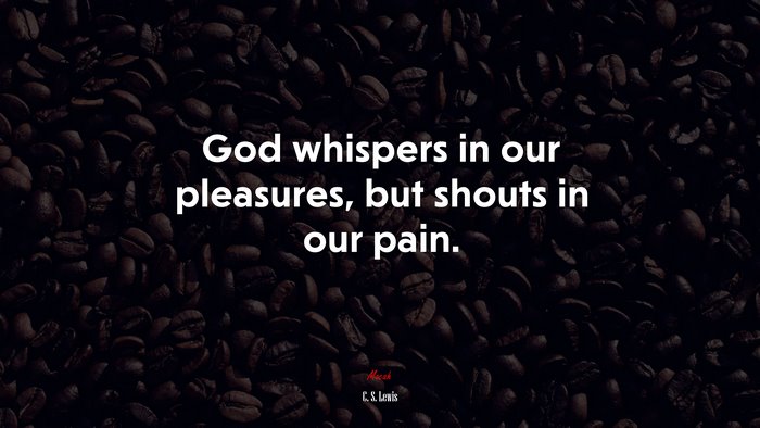 God whispers in our pleasures, but shouts in our pain. | C. S. Lewis quote