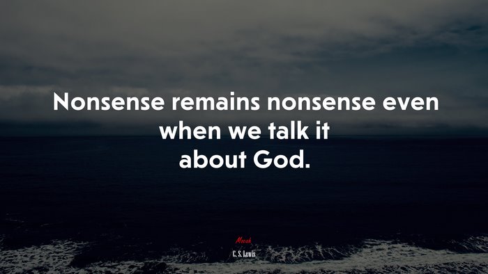 Nonsense remains nonsense even when we talk it about God. | C. S. Lewis quote