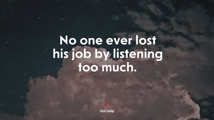 No one ever lost his job by listening too much. | Calvin Coolidge quote