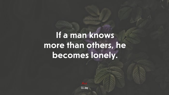 If a man knows more than others, he becomes lonely. | C.G. Jung quote
