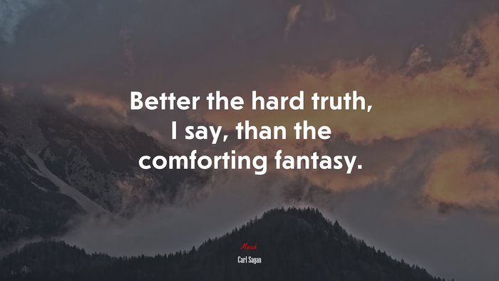 Better the hard truth, I say, than the comforting fantasy. | Carl Sagan quote