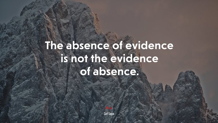 The absence of evidence is not the evidence of absence. | Carl Sagan quote