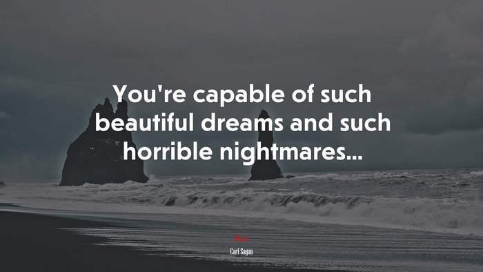 You’re capable of such beautiful dreams and such horrible nightmares... | Carl Sagan quote