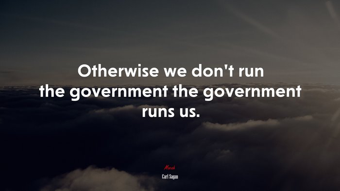 Otherwise we don’t run the government the government runs us. | Carl Sagan quote