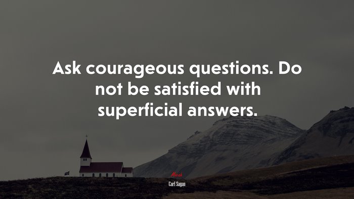 Ask courageous questions. Do not be satisfied with superficial answers. | Carl Sagan quote