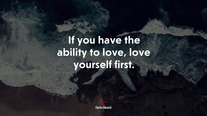 If you have the ability to love, love yourself first. | Charles Bukowski quote