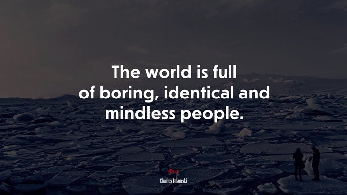 The world is full of boring, identical and mindless people. | Charles Bukowski quote
