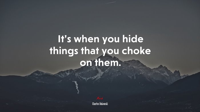 It’s when you hide things that you choke on them. | Charles Bukowski quote